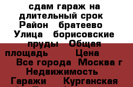 сдам гараж на длительный срок › Район ­ братеево › Улица ­ борисовские пруды › Общая площадь ­ 20 › Цена ­ 5 000 - Все города, Москва г. Недвижимость » Гаражи   . Курганская обл.,Притобольный р-н